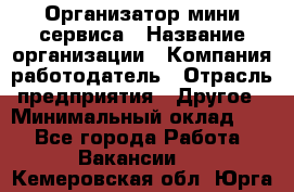 Организатор мини-сервиса › Название организации ­ Компания-работодатель › Отрасль предприятия ­ Другое › Минимальный оклад ­ 1 - Все города Работа » Вакансии   . Кемеровская обл.,Юрга г.